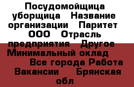 Посудомойщица-уборщица › Название организации ­ Паритет, ООО › Отрасль предприятия ­ Другое › Минимальный оклад ­ 23 000 - Все города Работа » Вакансии   . Брянская обл.